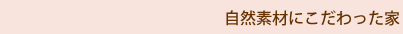 自然素材にこだわった家