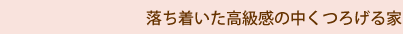 落ち着いた高級感の中くつろげる家