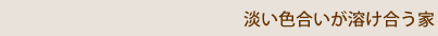 淡い色合いが 溶け合う家