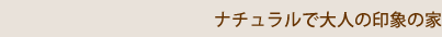 ナチュラルで大人な雰囲気の家