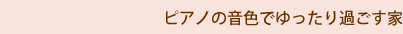 ピアノの音色でゆったりと過ごす家